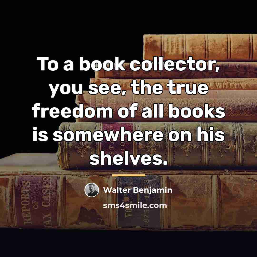 “To a book collector, you see, the true freedom of…” quote by Walter Benjamin