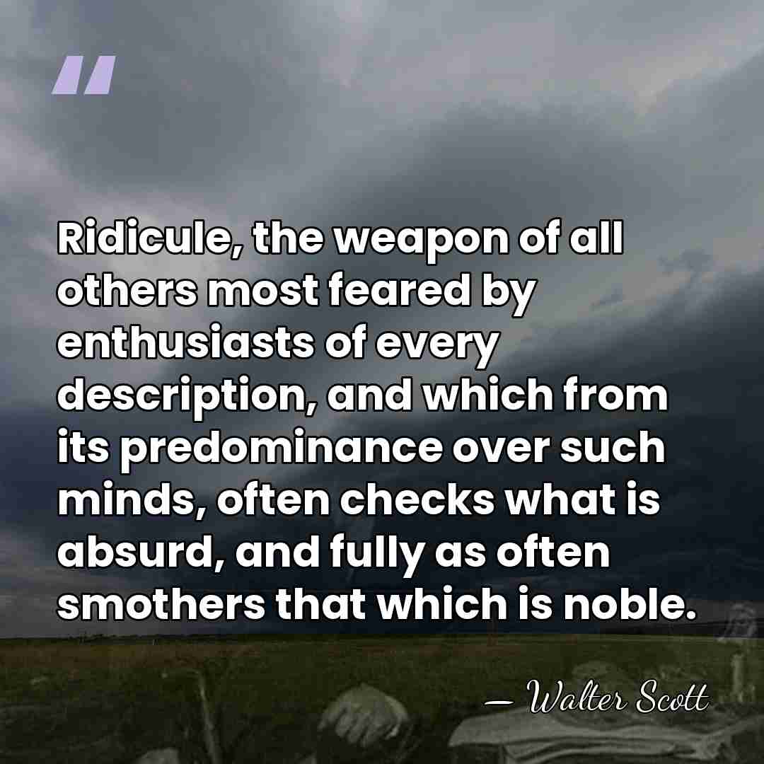 Ridicule, the weapon of all others most feared by enthusiasts of every&hellip; - Walter Scott