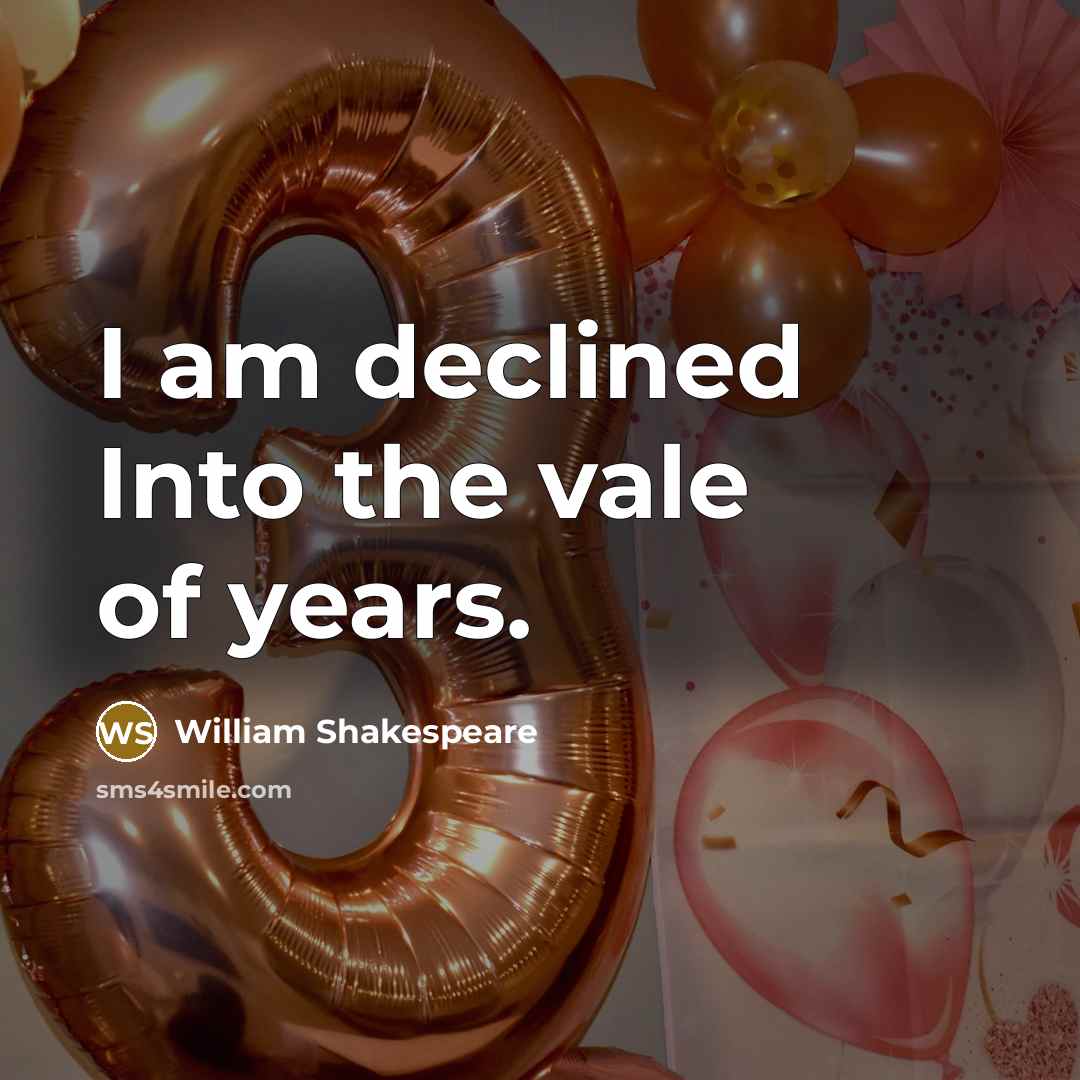 “I am declined Into the vale of years.” quote by William Shakespeare