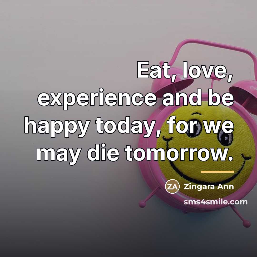“Eat, love, experience and be happy today, for we may…” quote by Zingara Ann