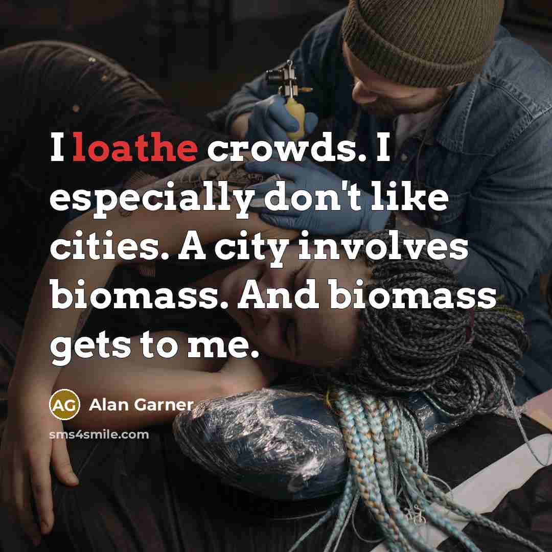 “I loathe crowds. I especially don't like cities. A city involves biomass. And biomass gets to me.” quote by Alan Garner