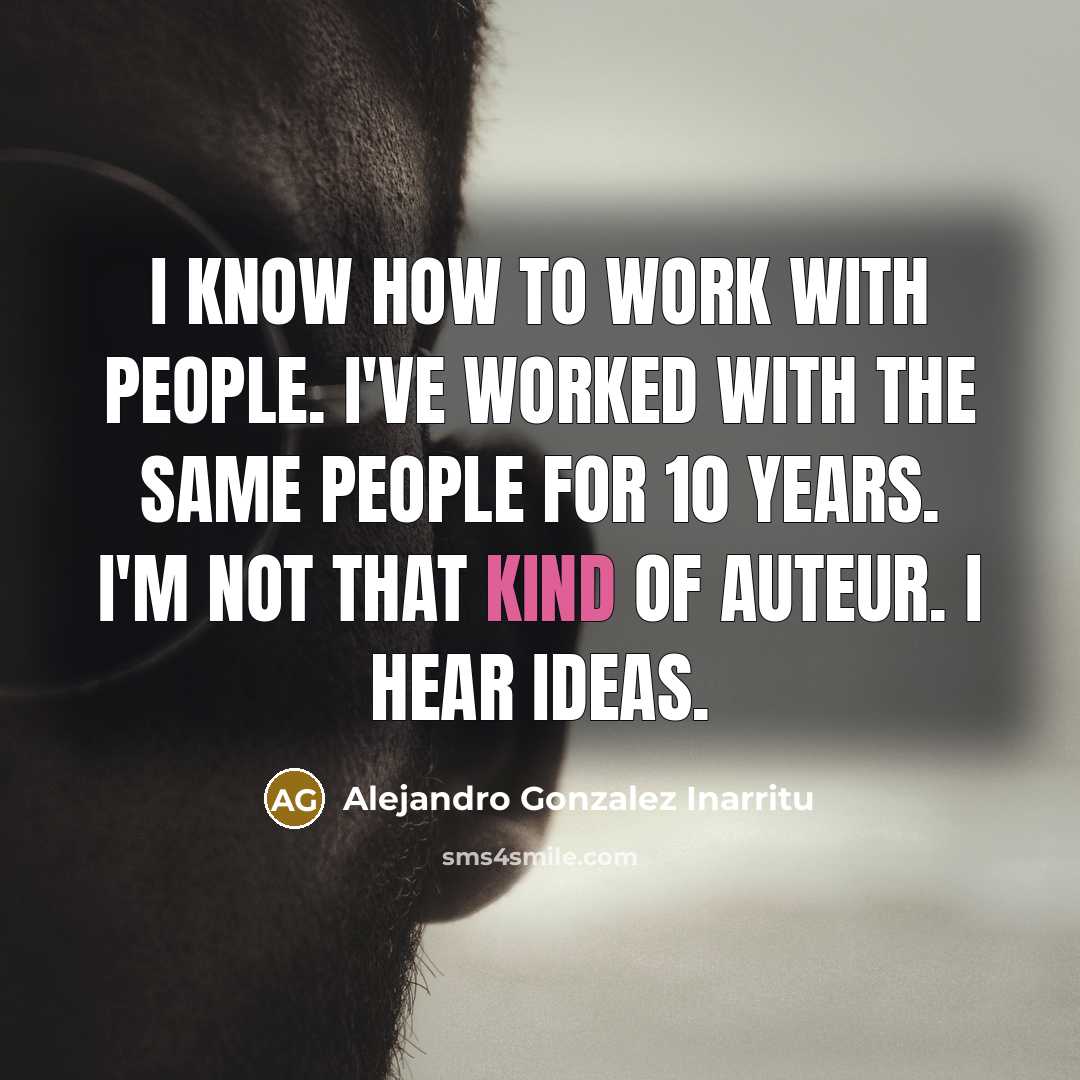 “I know how to work with people. I've worked with…” quote by Alejandro Gonzalez Inarritu