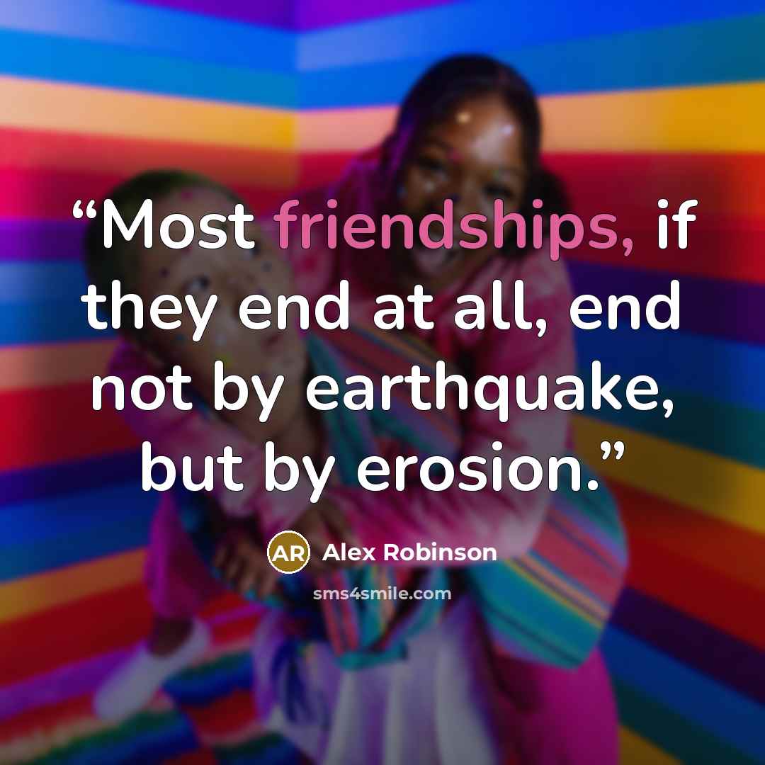 “Most friendships, if they end at all, end not by earthquake, but by erosion.” quote by Alex Robinson