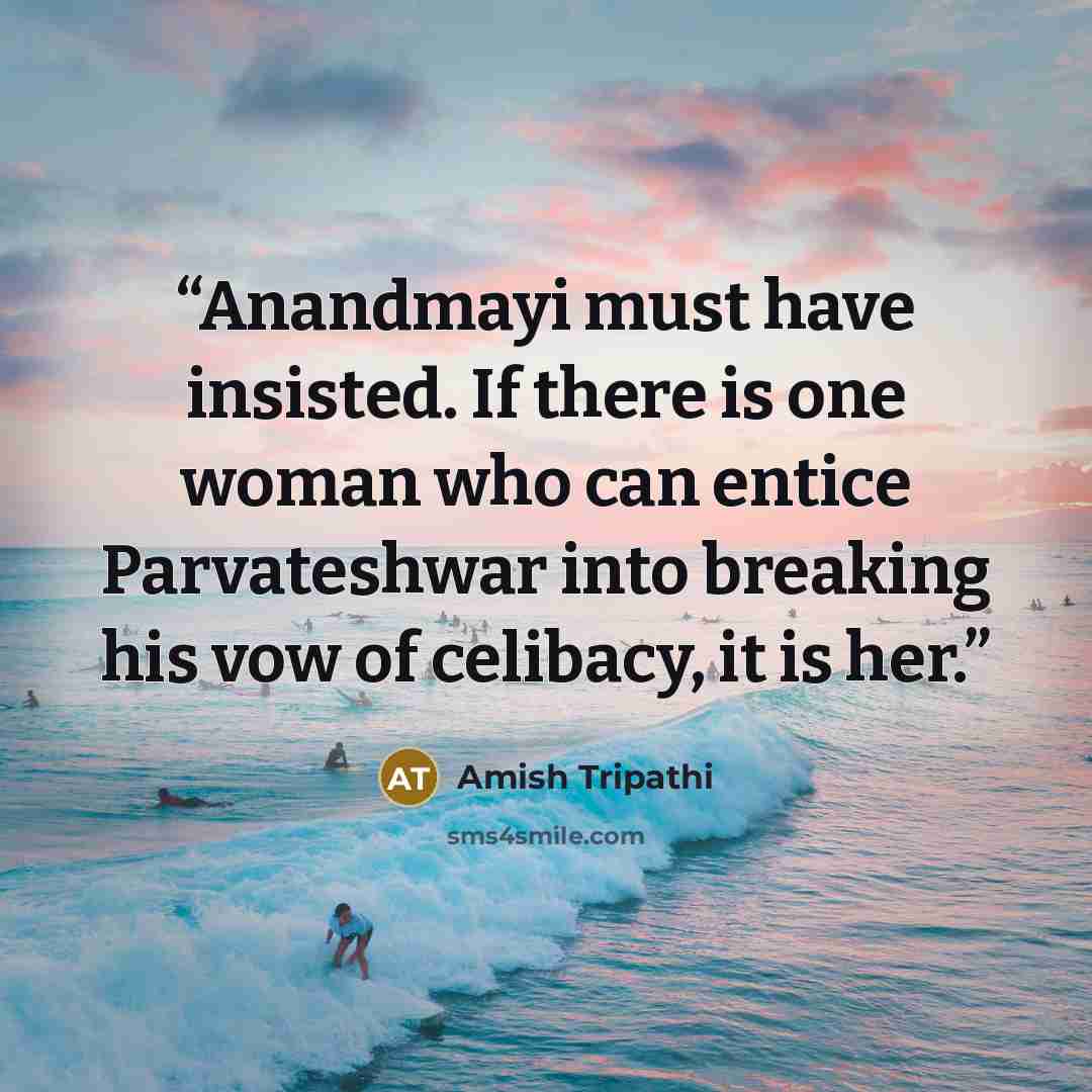 “Anandmayi must have insisted. If there is one woman who can entice Parvateshwar into breaking his vow of celibacy, it is her.” quote by Amish Tripathi