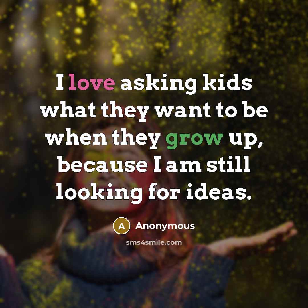 “I love asking kids what they want to be when…” quote by Anonymous