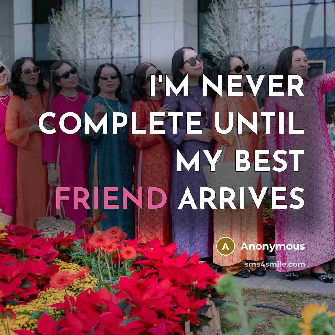 “I'M NEVER COMPLETE UNTIL MY BEST FRIEND ARRIVES…” quote by Anonymous