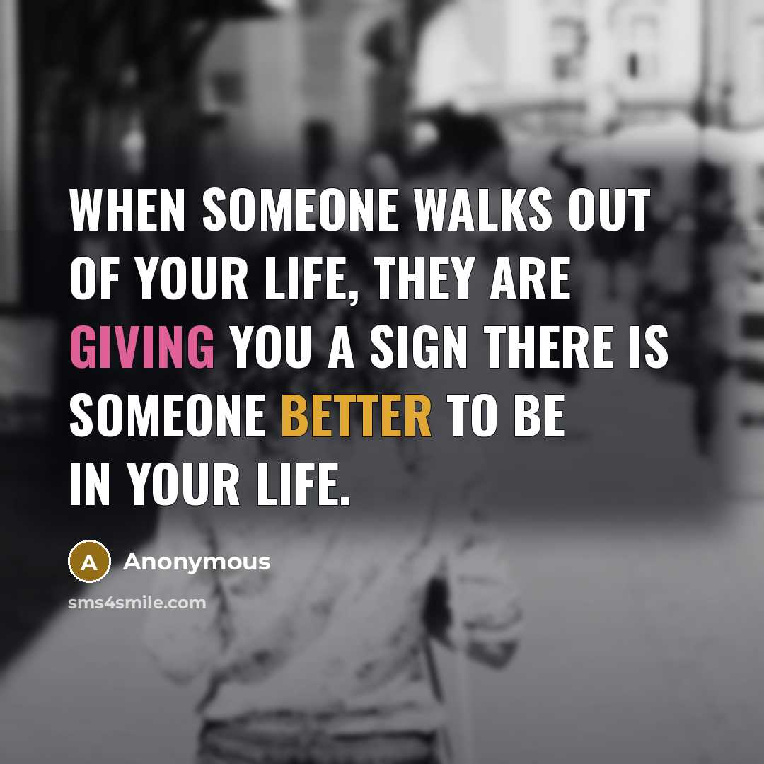“When someone walks out of your life, they are giving you a sign there is someone better to be in your life.” quote by Anonymous
