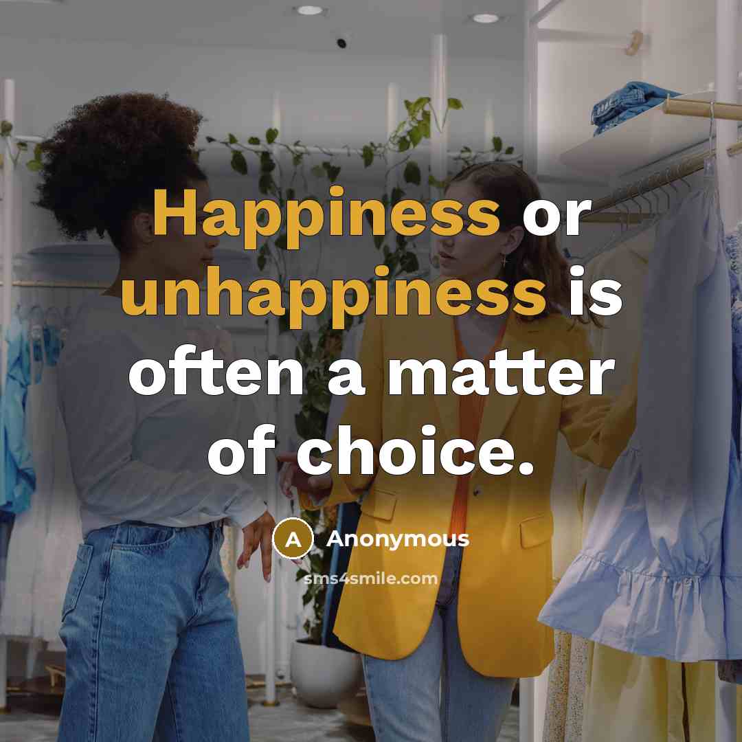 “Happiness or unhappiness is often a matter of choice.” quote by Anonymous