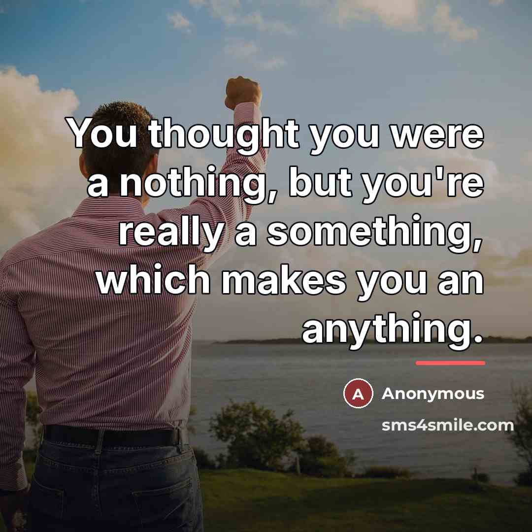 “You thought you were a nothing, but you're really a…” quote by Anonymous
