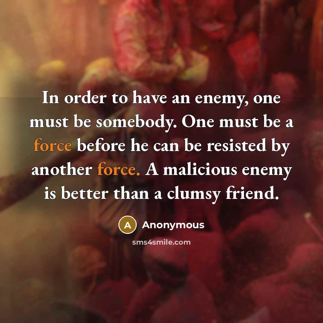 “In order to have an enemy, one must be somebody.…” quote by Anonymous