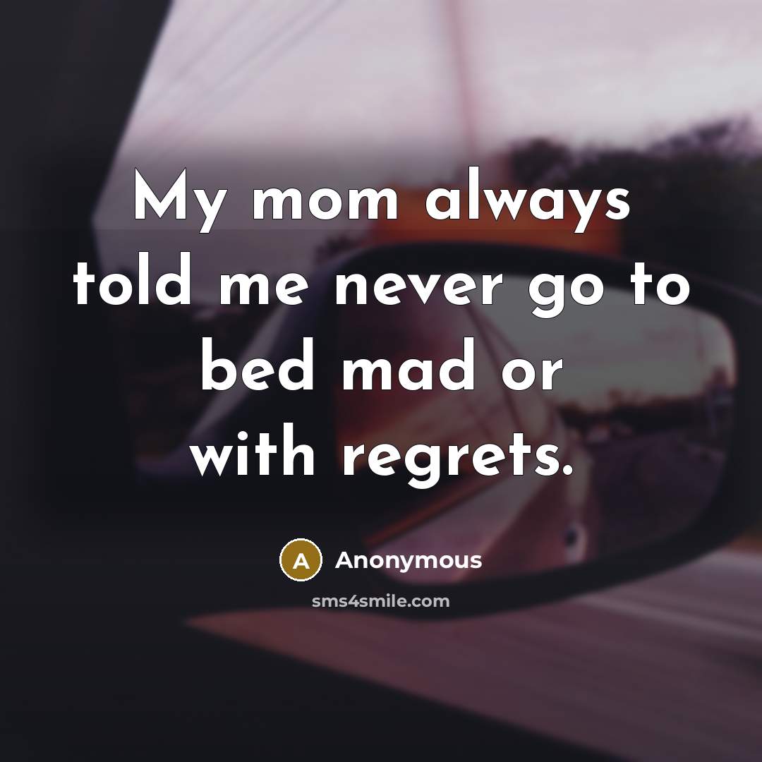 “My mom always told me never go to bed mad…” quote by Anonymous
