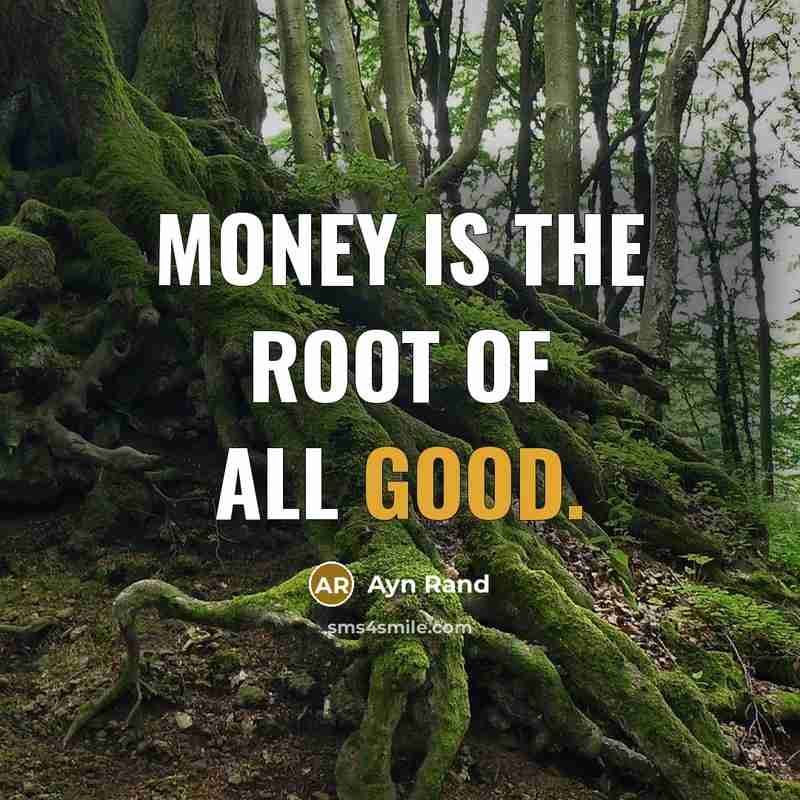 “Money is the root of all good.” quote by Ayn Rand