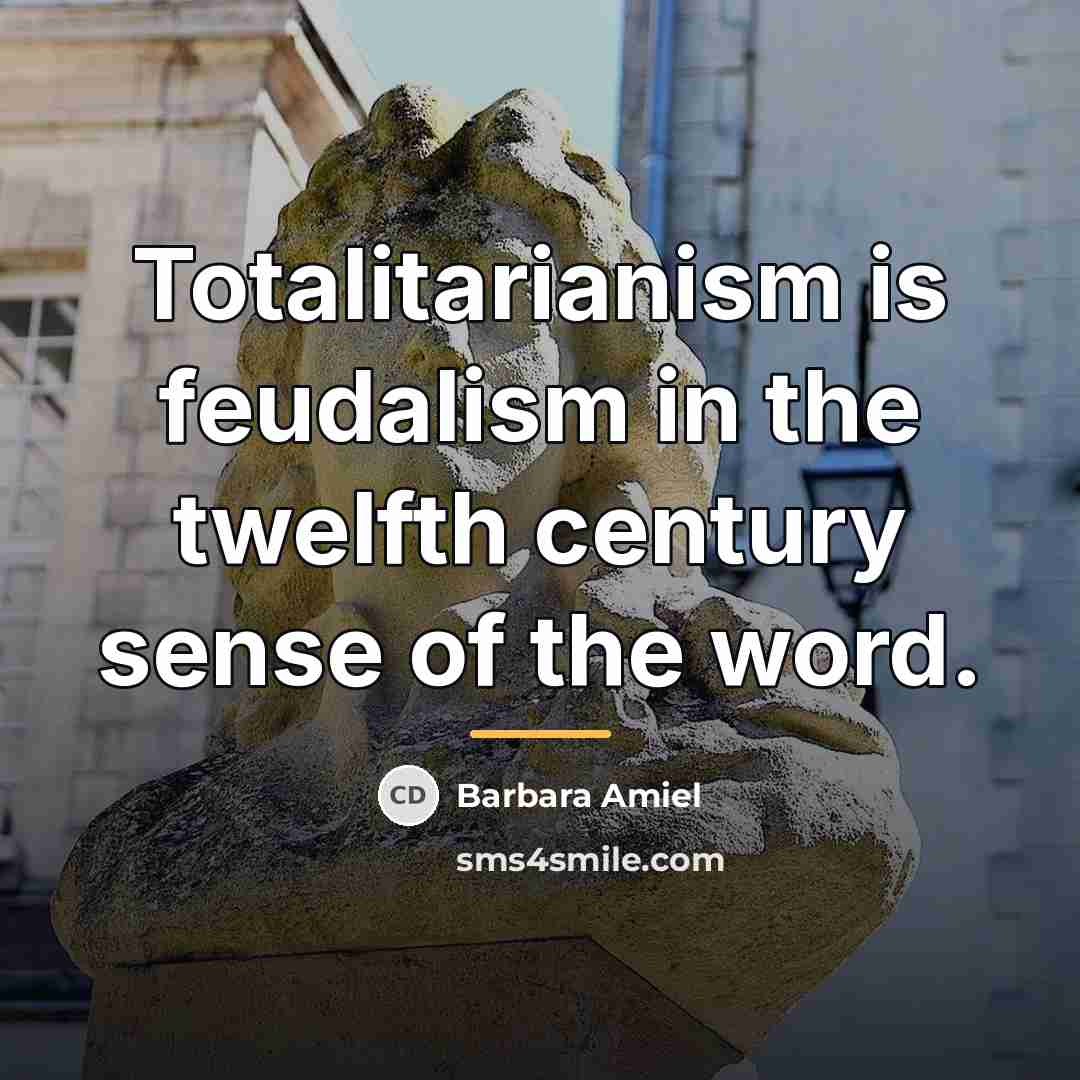 “Totalitarianism is feudalism in the twelfth century sense of the…” quote by Barbara Amiel