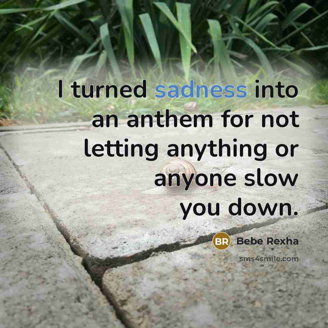 “I turned sadness into an anthem for not letting anything or anyone slow you down.” quote by Bebe Rexha