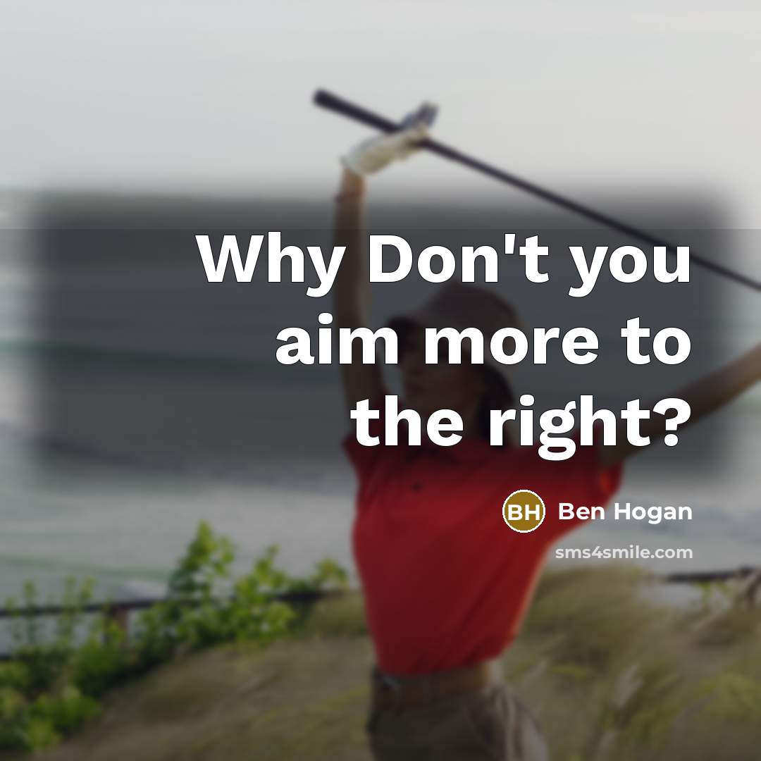“Why Don't you aim more to the right?…” quote by Ben Hogan