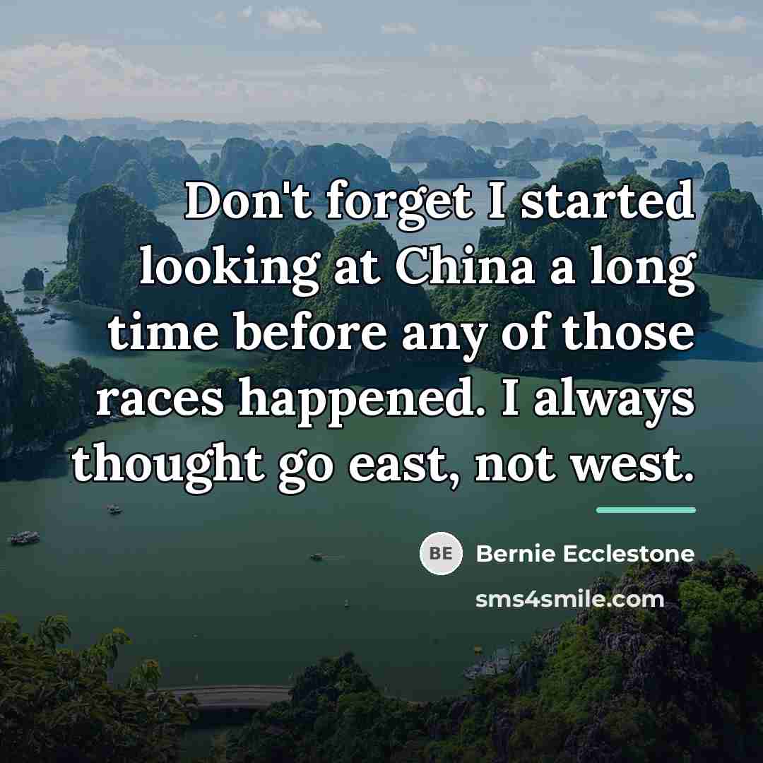 “Don't forget I started looking at China a long time…” quote by Bernie Ecclestone