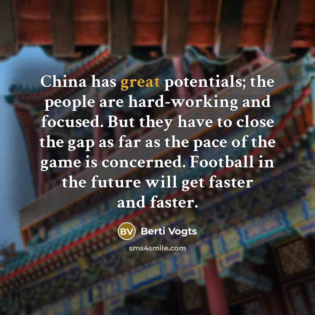 “China has great potentials; the people are hard-working and focused.…” quote by Berti Vogts