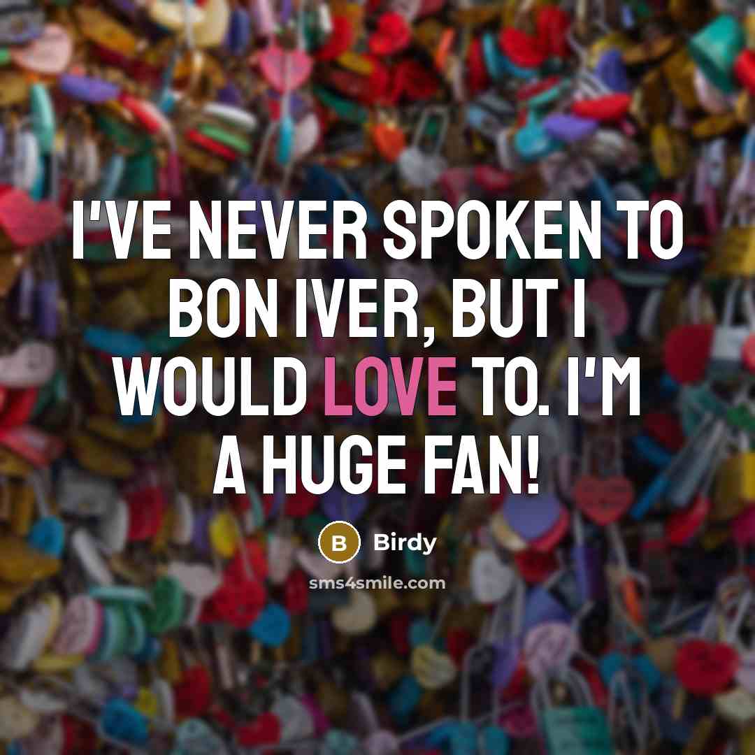 “I've never spoken to Bon Iver, but I would love…” quote by Birdy