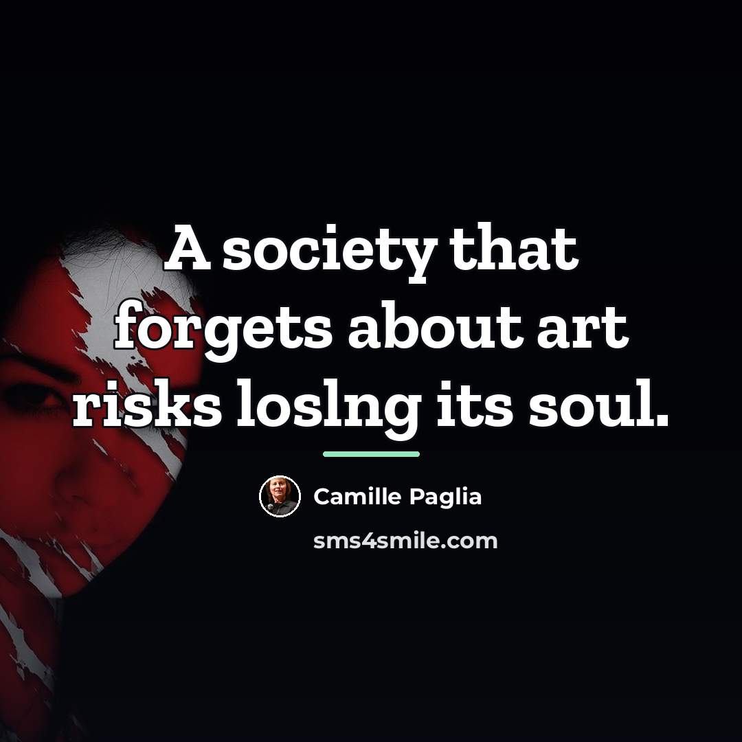 “A society that forgets about art risks loslng its soul.…” quote by Camille Paglia