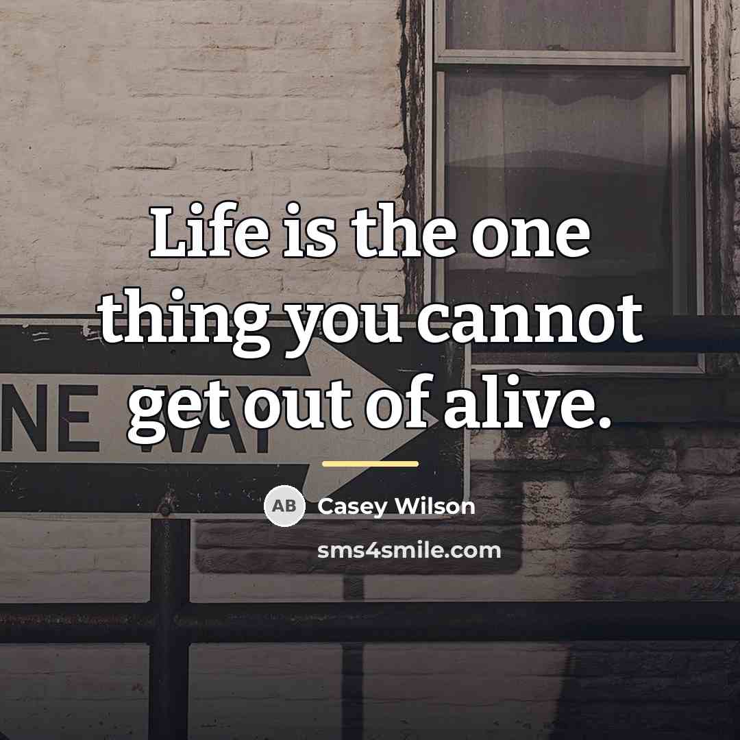 “Life is the one thing you cannot get out of…” quote by Casey Wilson