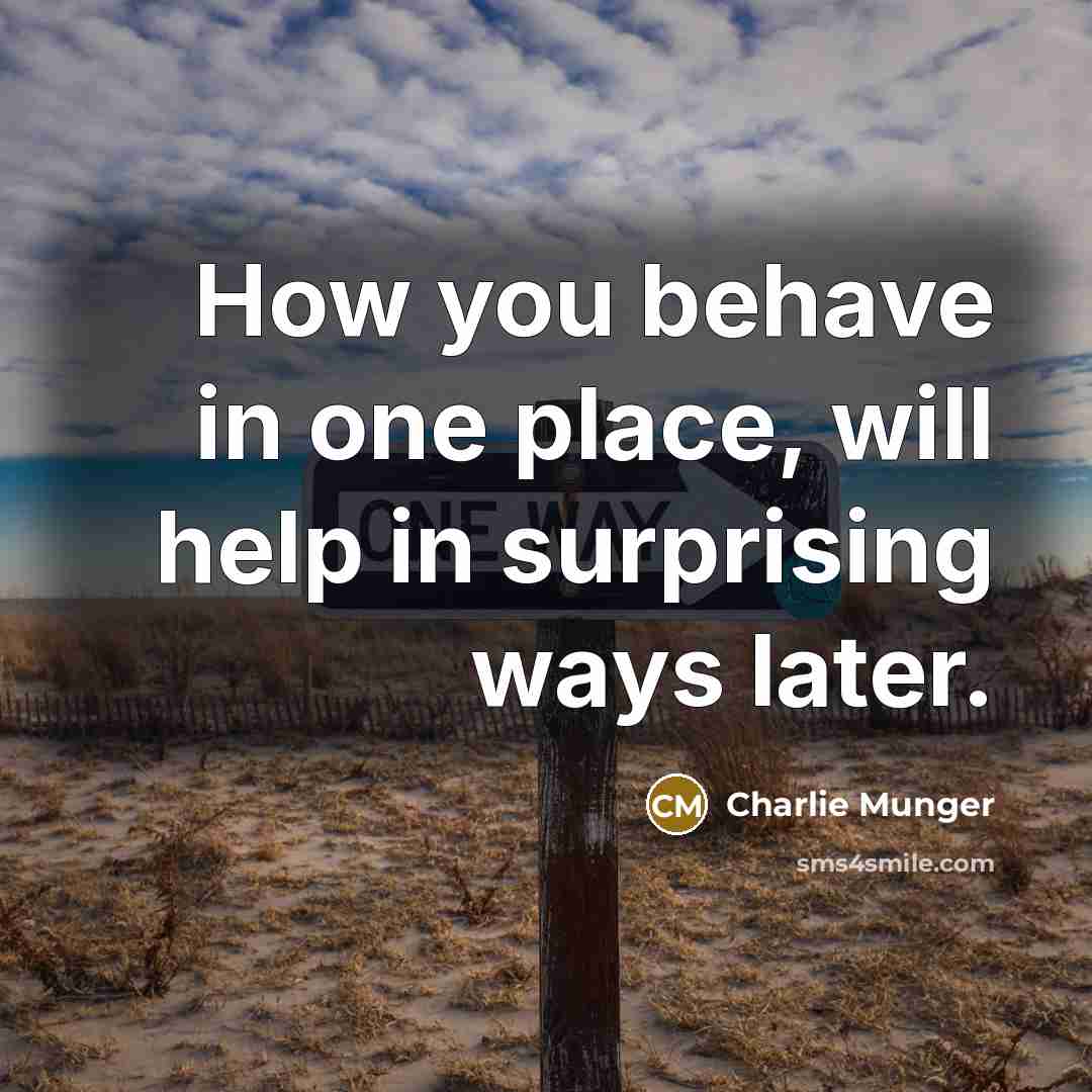 “How you behave in one place, will help in surprising…” quote by Charlie Munger