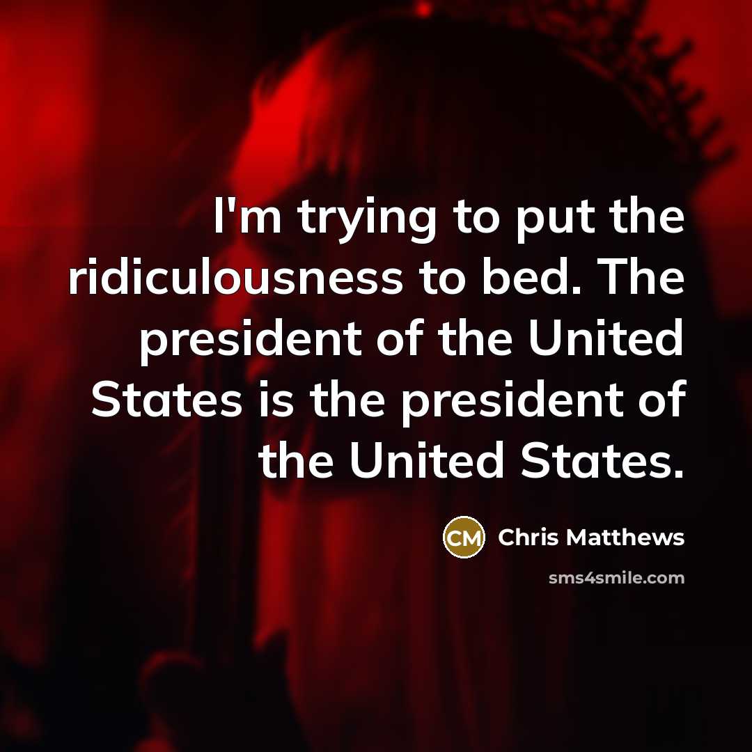 “I'm trying to put the ridiculousness to bed. The president…” quote by Chris Matthews