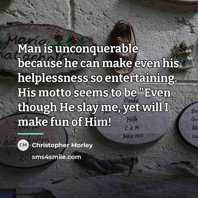 “Man is unconquerable because he can make even his helplessness…” quote by Christopher Morley
