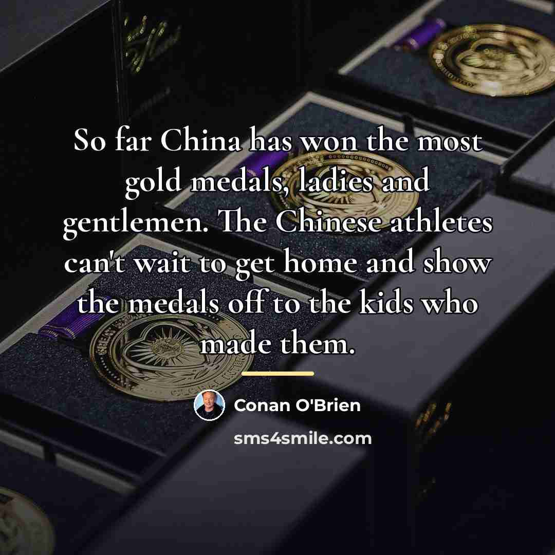 “So far China has won the most gold medals, ladies…” quote by Conan O'Brien