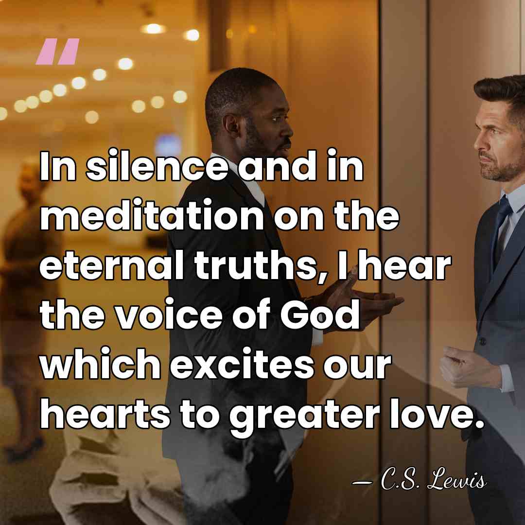 In silence and in meditation on the eternal truths, I hear the&hellip; - C.S. Lewis
