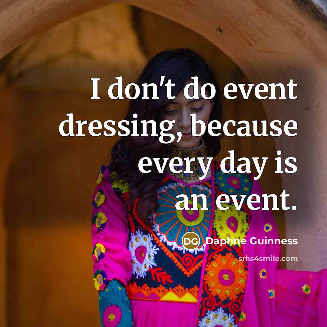 “I don't do event dressing, because every day is an event.” quote by Daphne Guinness