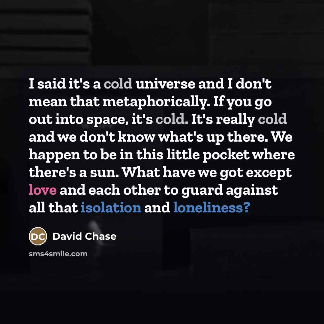 “I said it's a cold universe and I don't mean…” quote by David Chase