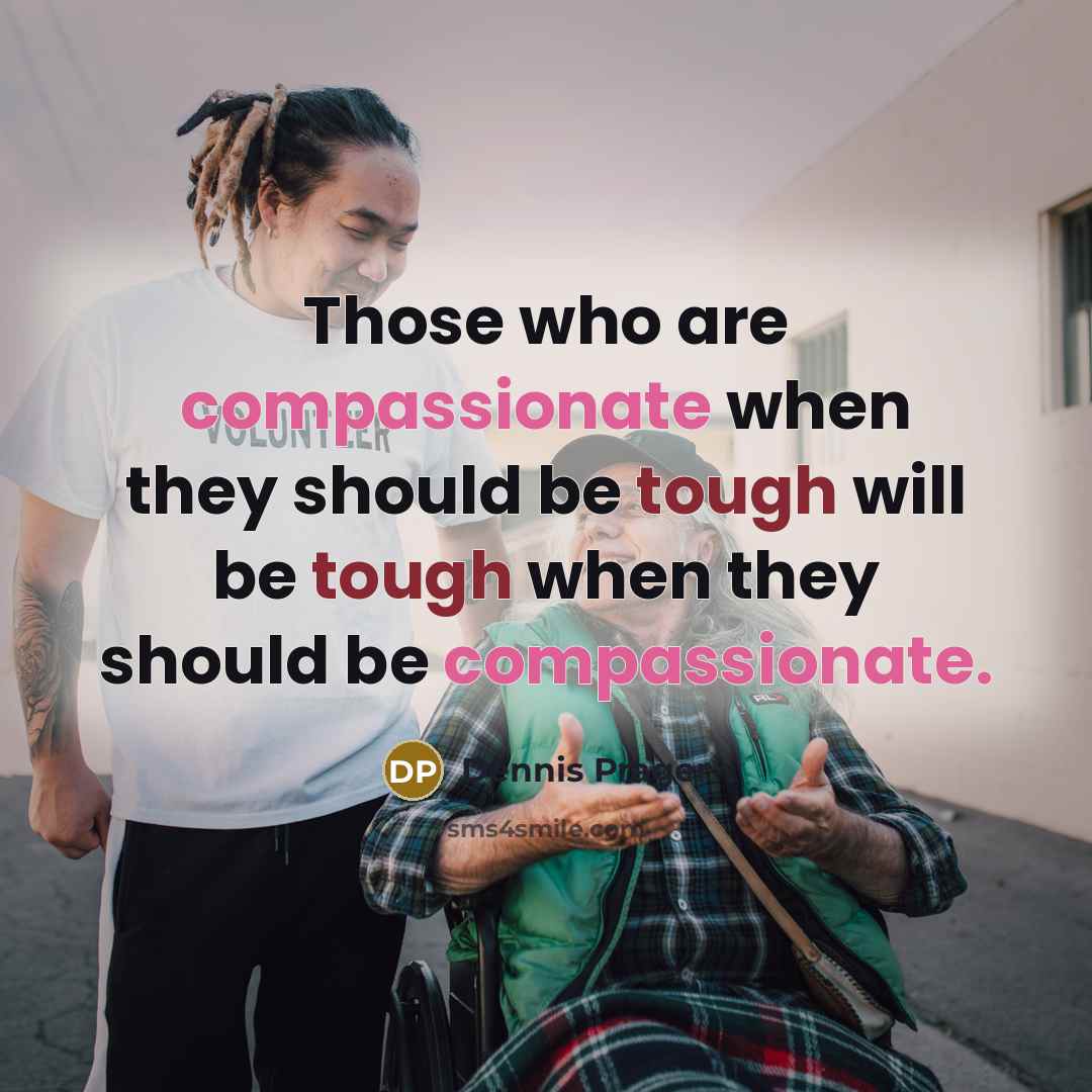 “Those who are compassionate when they should be tough will…” quote by Dennis Prager