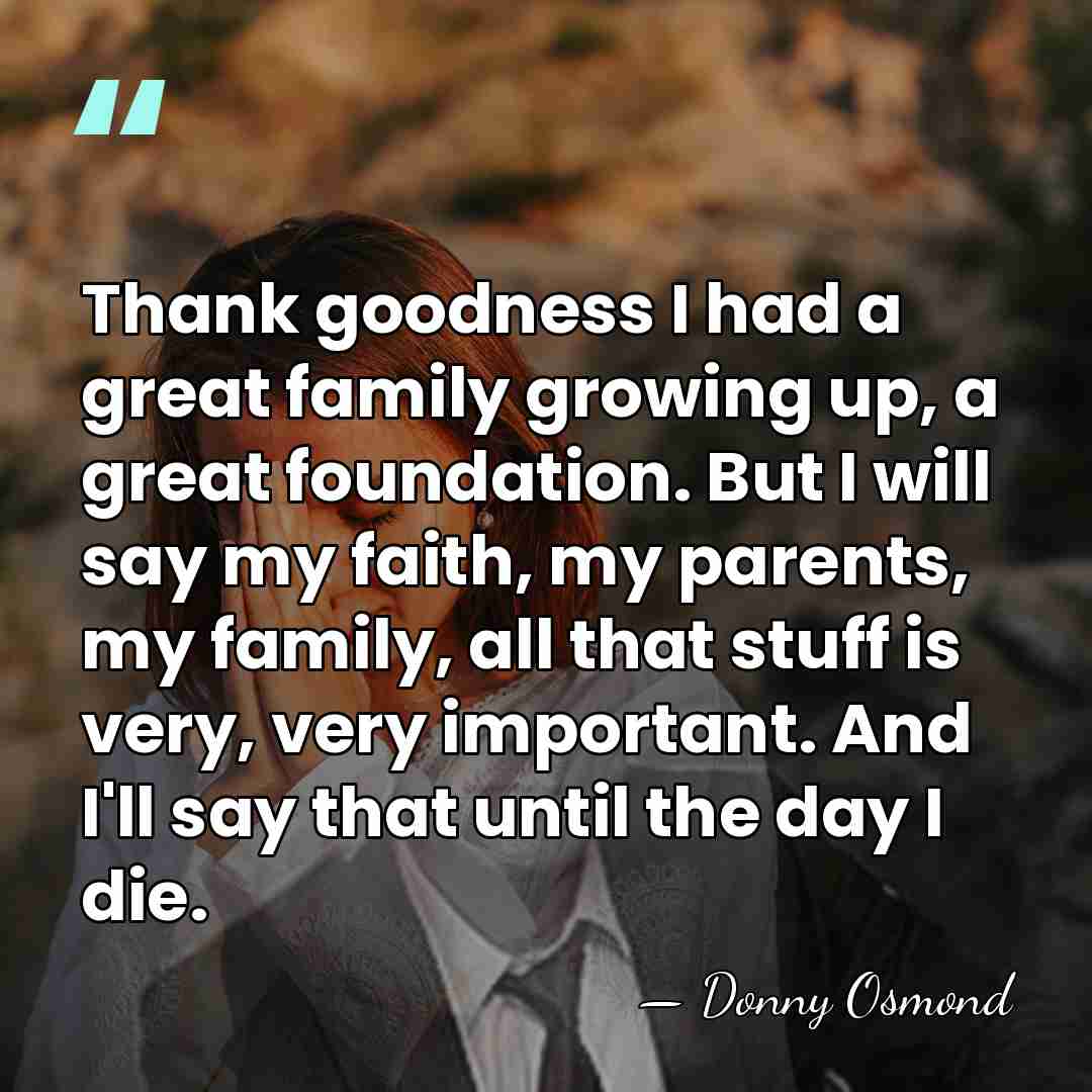 Thank goodness I had a great family growing up, a great foundation.&hellip; - Donny Osmond