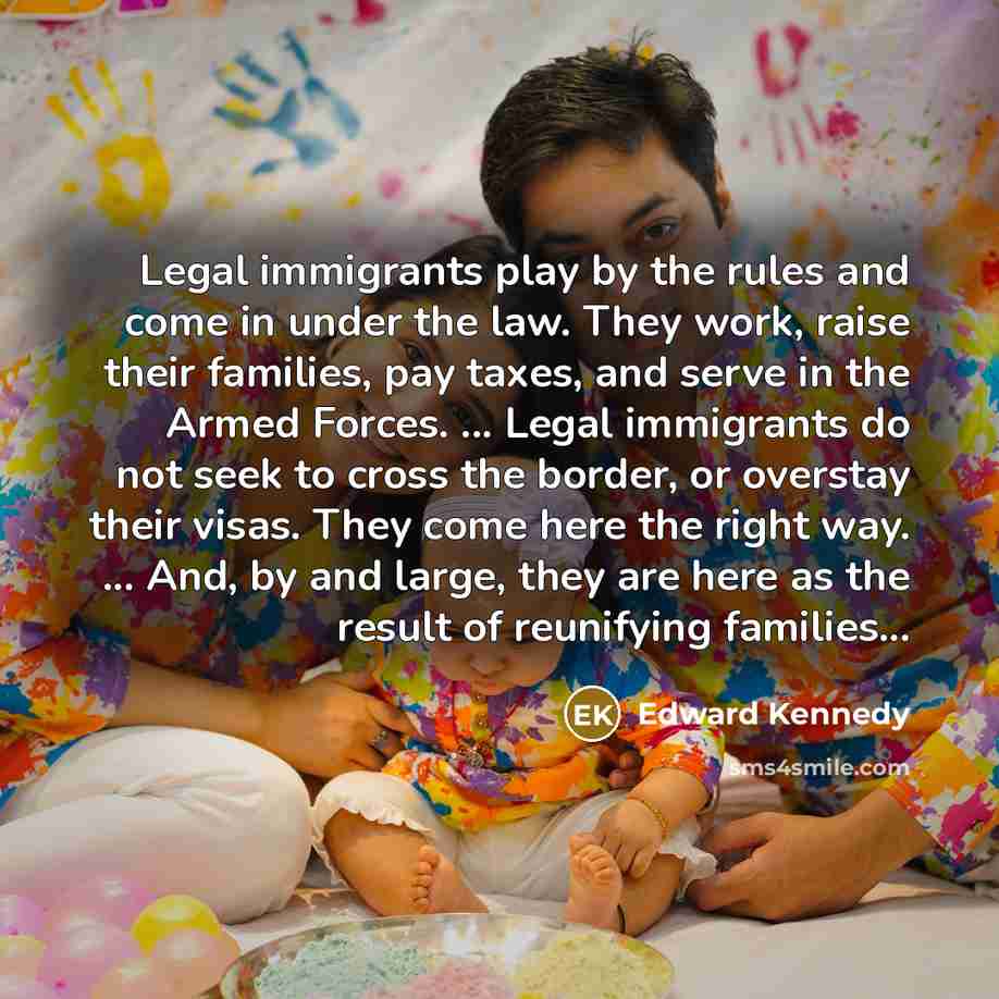 “Legal immigrants play by the rules and come in under…” quote by Edward Kennedy