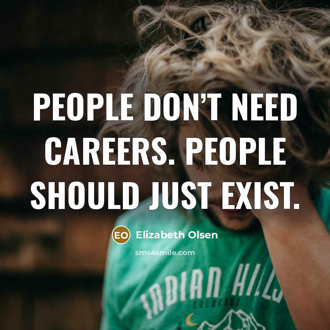 “People don’t need careers. People should just exist.…” quote by Elizabeth Olsen