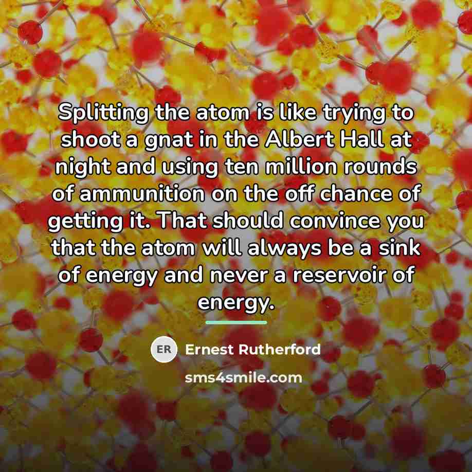 “Splitting the atom is like trying to shoot a gnat…” quote by Ernest Rutherford