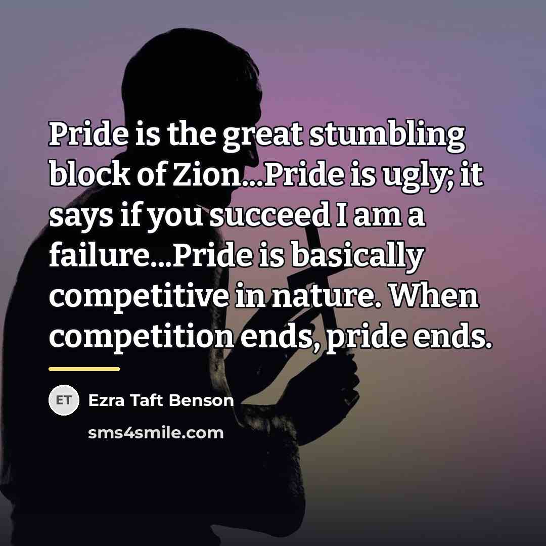 “Pride is the great stumbling block of Zion...Pride is ugly;…” quote by Ezra Taft Benson
