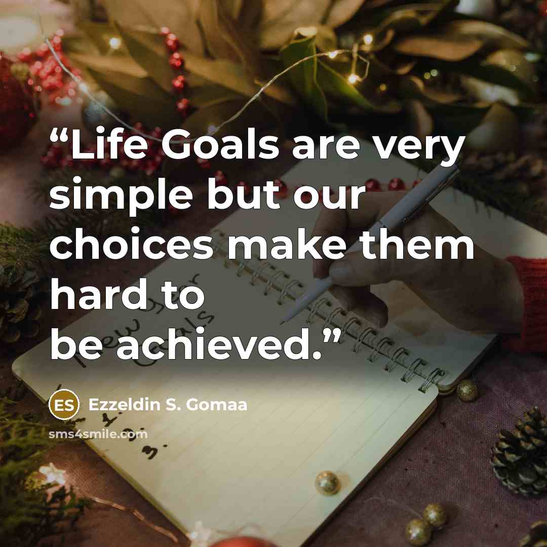 “Life Goals are very simple but our choices make them hard to be achieved.” quote by Ezzeldin S. Gomaa