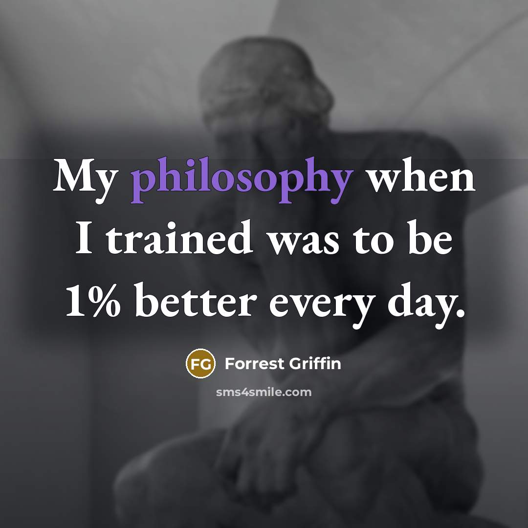 “My philosophy when I trained was to be 1% better…” quote by Forrest Griffin