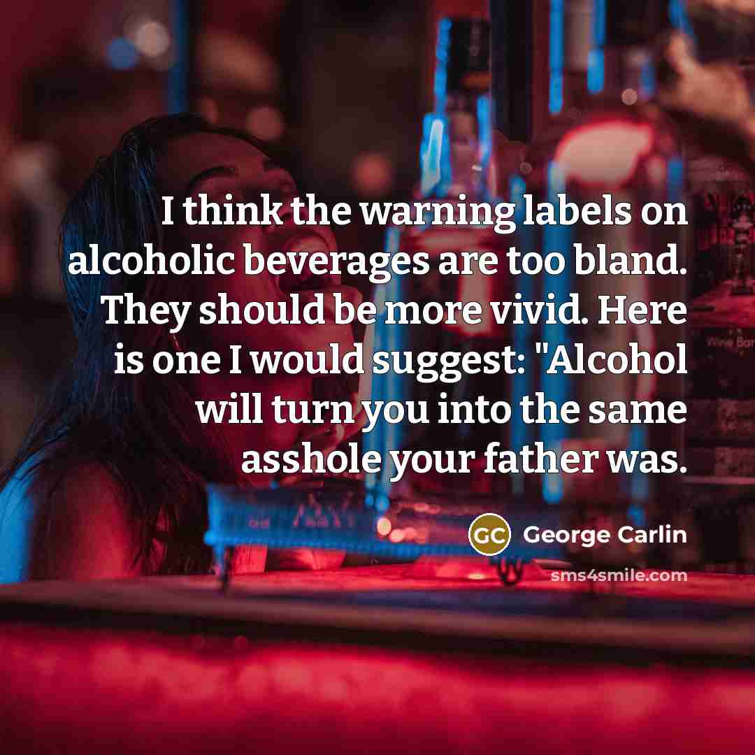 “I think the warning labels on alcoholic beverages are too…” quote by George Carlin