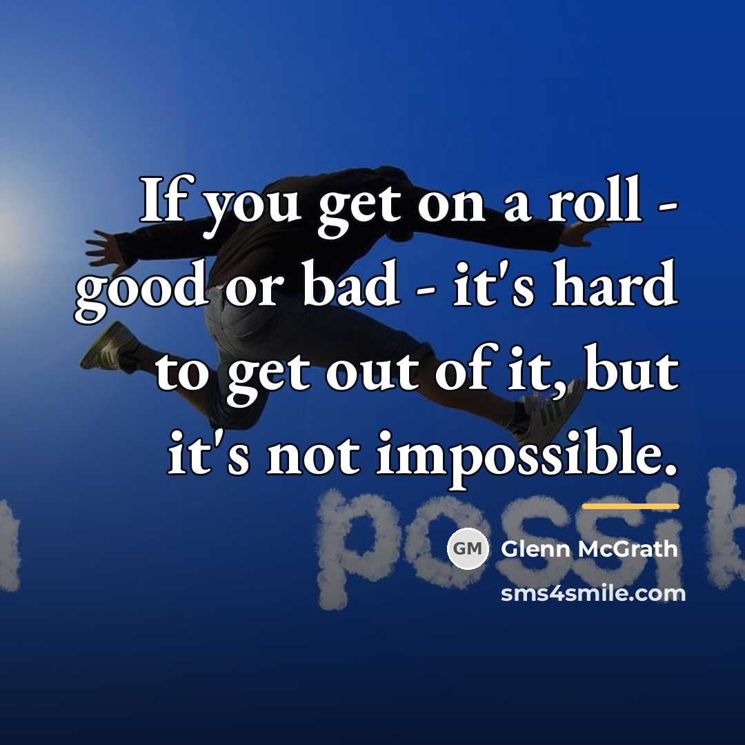 “If you get on a roll - good or bad…” quote by Glenn McGrath