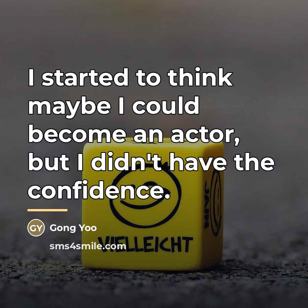 “I started to think maybe I could become an actor,…” quote by Gong Yoo
