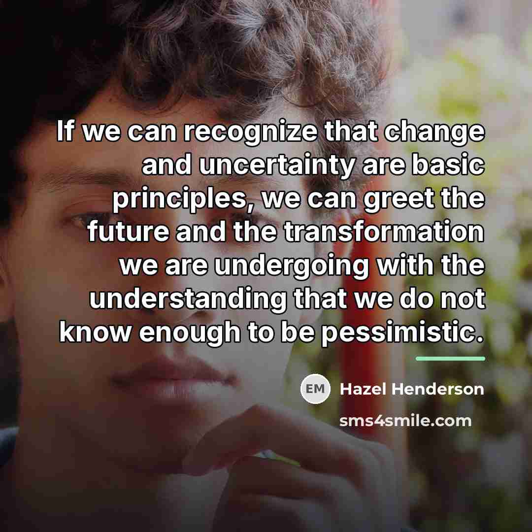 “If we can recognize that change and uncertainty are basic…” quote by Hazel Henderson