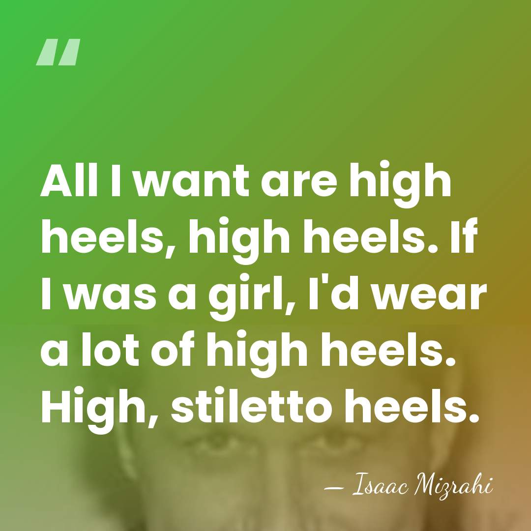 All I want are high heels, high heels. If I was a&hellip; - Isaac Mizrahi