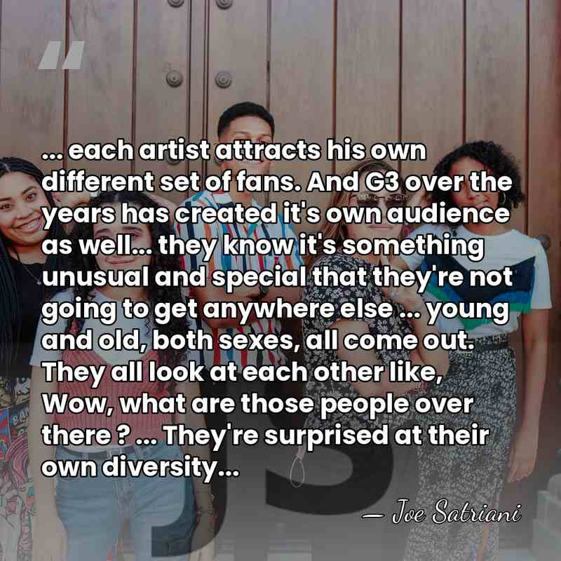 ... each artist attracts his own different set of fans. And G3&hellip; - Joe Satriani