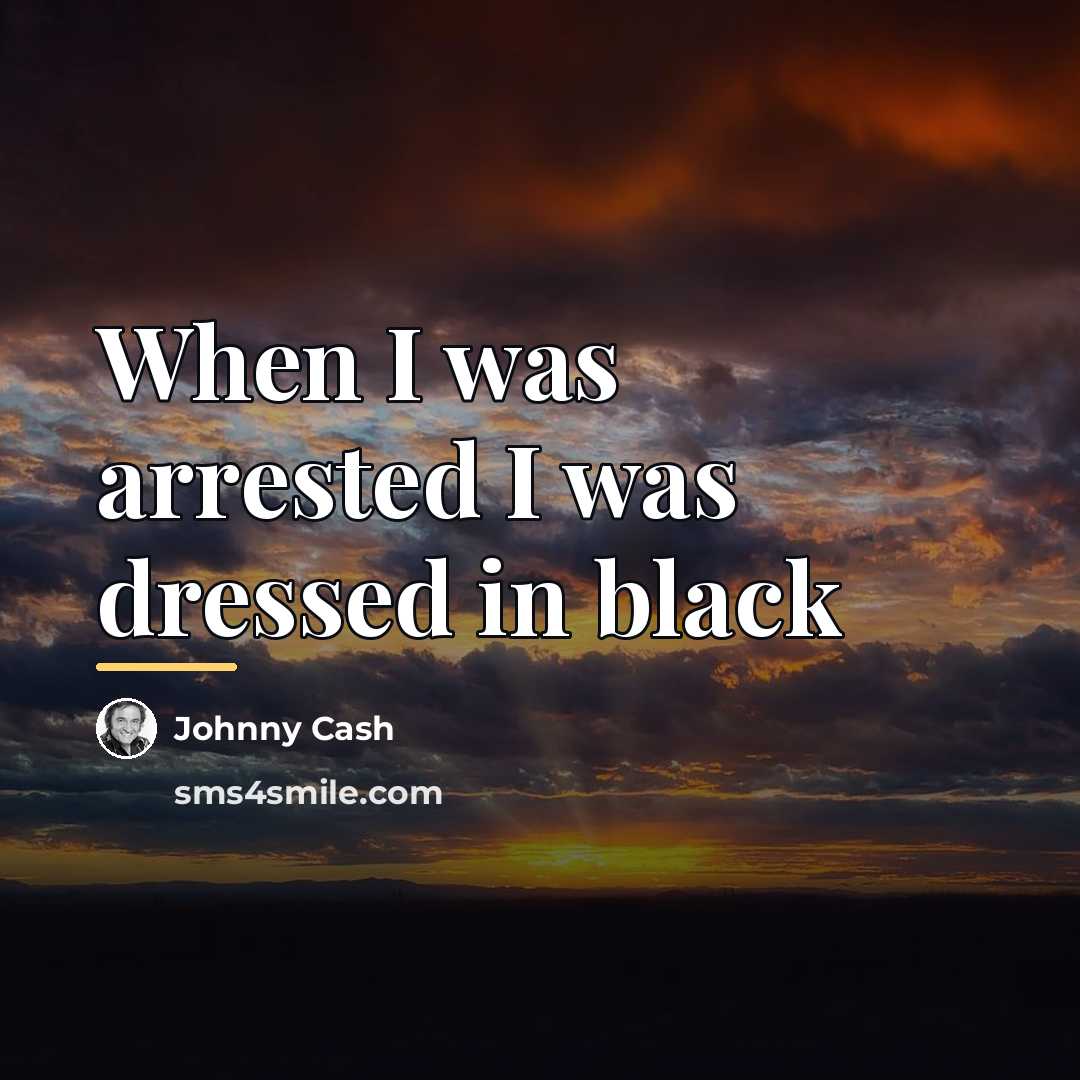“When I was arrested I was dressed in black…” quote by Johnny Cash