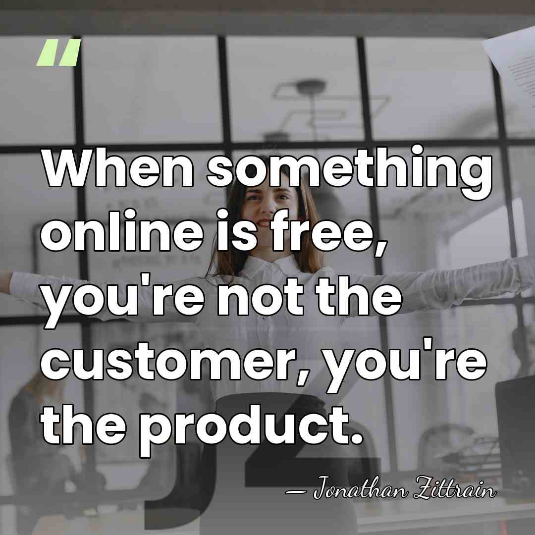 When something online is free, you're not the customer, you're the product. - Jonathan Zittrain