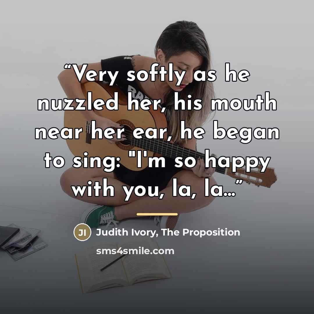 “Very softly as he nuzzled her, his mouth near her ear, he began to sing: "I'm so happy with you, la, la...” quote by The Proposition Judith Ivory