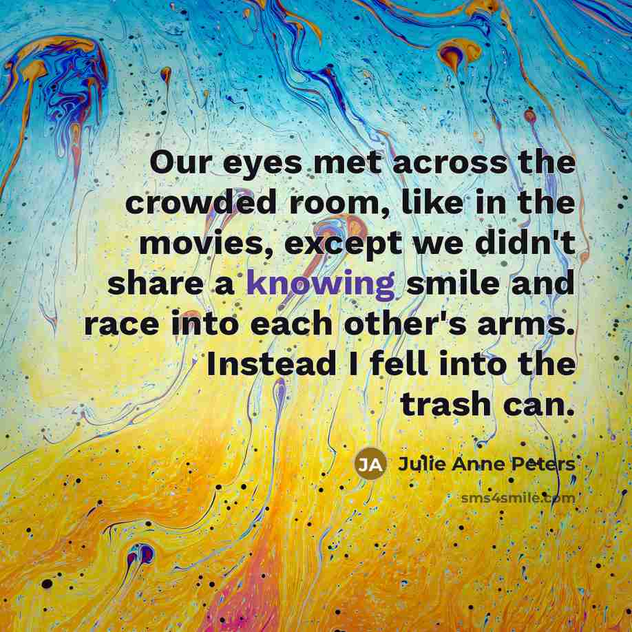 “Our eyes met across the crowded room, like in the…” quote by Julie Anne Peters