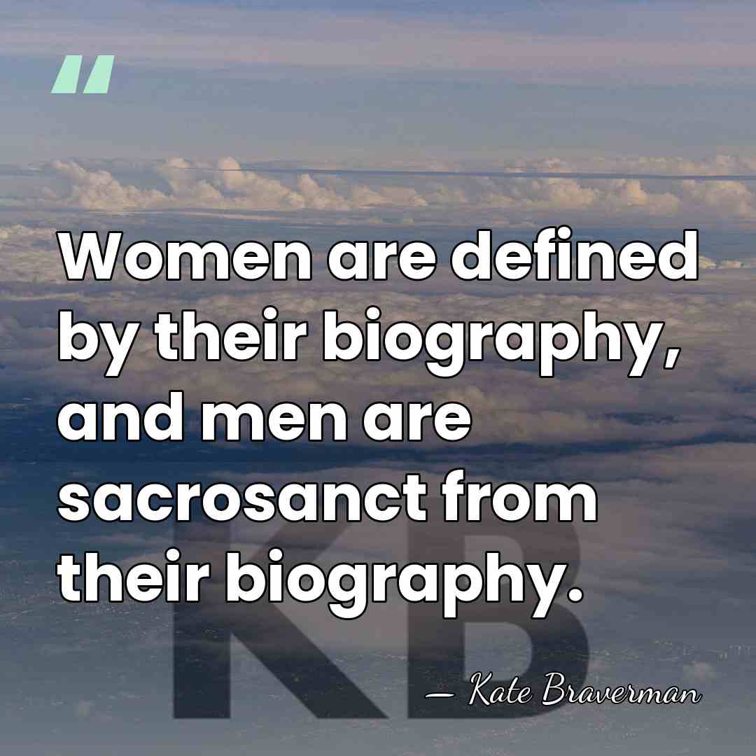 Women are defined by their biography, and men are sacrosanct from their&hellip; - Kate Braverman